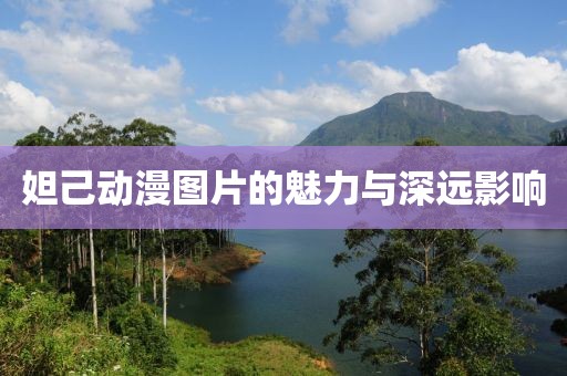 妲己动漫图片的魅力与深远影响