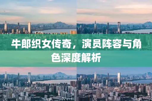 牛郎织女传奇，演员阵容与角色深度解析