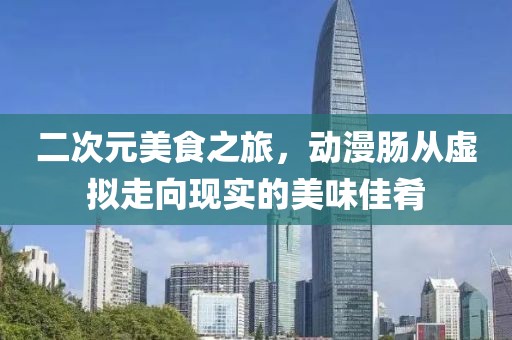 二次元美食之旅，动漫肠从虚拟走向现实的美味佳肴