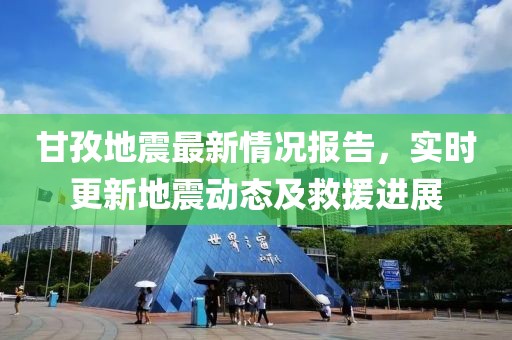 甘孜地震最新情况报告，实时更新地震动态及救援进展
