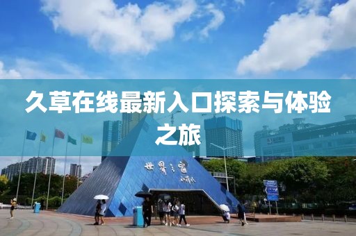 久草在线最新入口探索与体验之旅