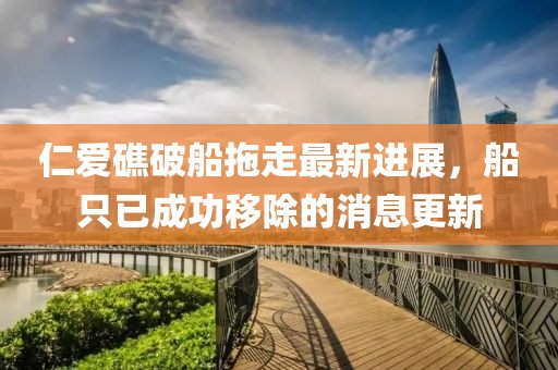 仁爱礁破船拖走最新进展，船只已成功移除的消息更新
