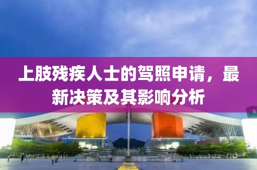 上肢残疾人士的驾照申请，最新决策及其影响分析
