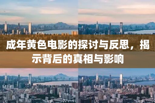 成年黄色电影的探讨与反思，揭示背后的真相与影响