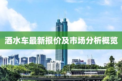 洒水车最新报价及市场分析概览