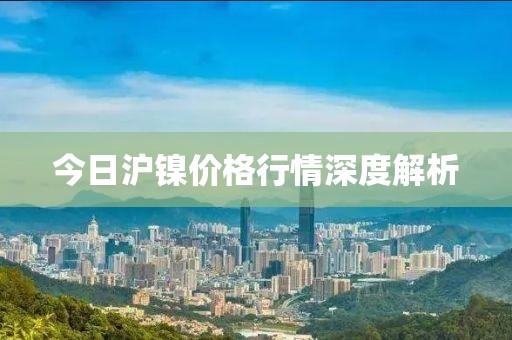 今日沪镍价格行情深度解析