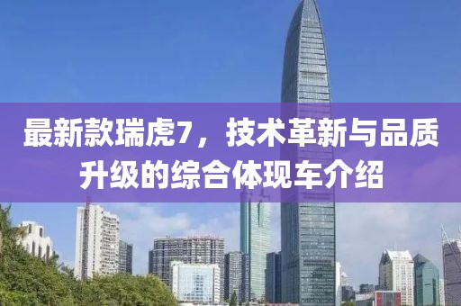 最新款瑞虎7，技术革新与品质升级的综合体现车介绍