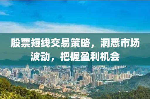 股票短线交易策略，洞悉市场波动，把握盈利机会