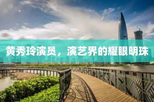黄秀玲演员，演艺界的耀眼明珠