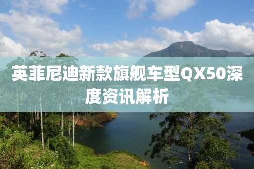 英菲尼迪新款旗舰车型QX50深度资讯解析