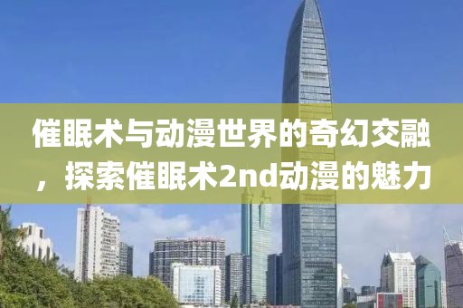 催眠术与动漫世界的奇幻交融，探索催眠术2nd动漫的魅力