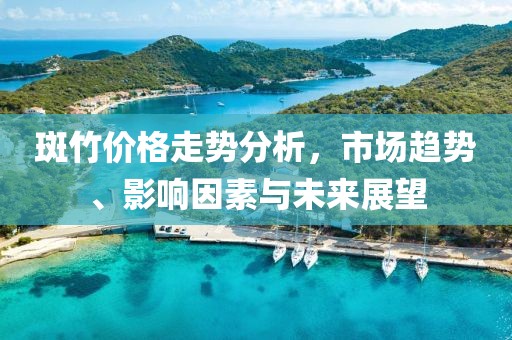 斑竹价格走势分析，市场趋势、影响因素与未来展望