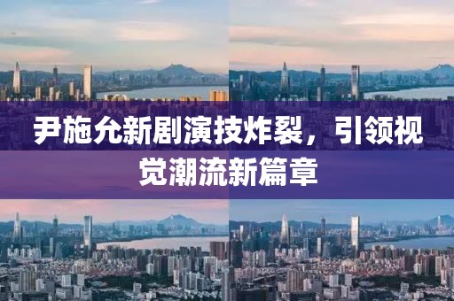 尹施允新剧演技炸裂，引领视觉潮流新篇章