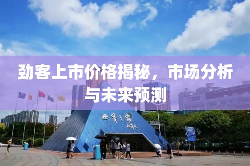 劲客上市价格揭秘，市场分析与未来预测