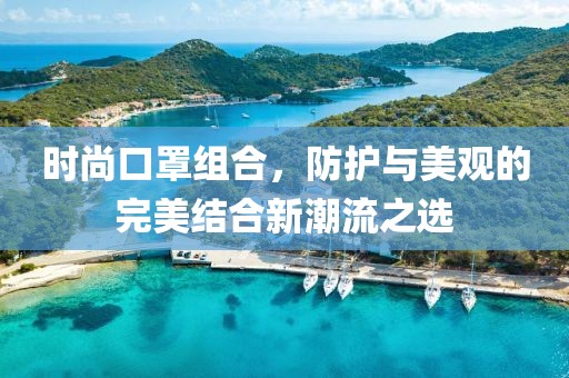 时尚口罩组合，防护与美观的完美结合新潮流之选