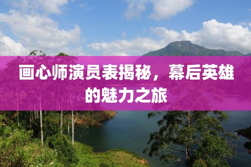 画心师演员表揭秘，幕后英雄的魅力之旅
