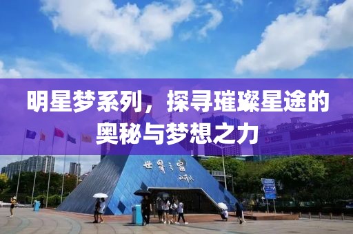 明星梦系列，探寻璀璨星途的奥秘与梦想之力