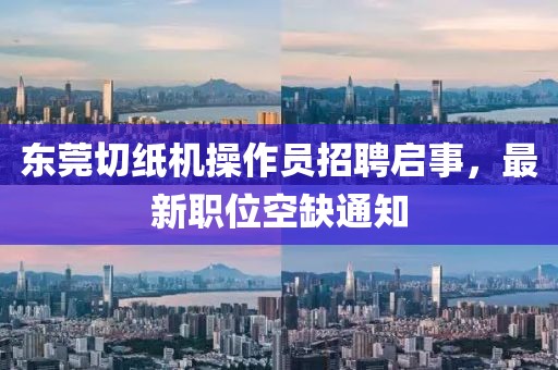 东莞切纸机操作员招聘启事，最新职位空缺通知