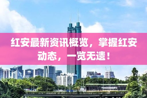 红安最新资讯概览，掌握红安动态，一览无遗！