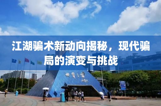 江湖骗术新动向揭秘，现代骗局的演变与挑战