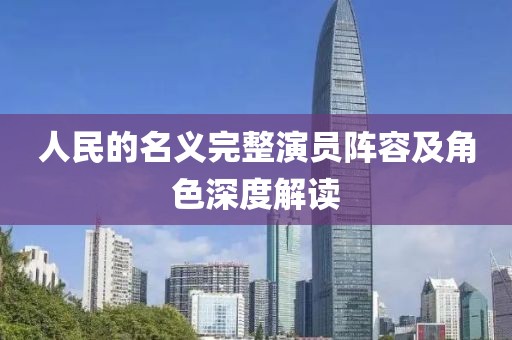 人民的名义完整演员阵容及角色深度解读