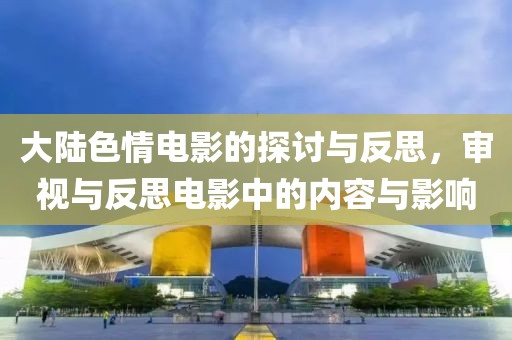 大陆色情电影的探讨与反思，审视与反思电影中的内容与影响