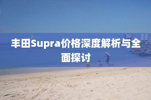 丰田Supra价格深度解析与全面探讨