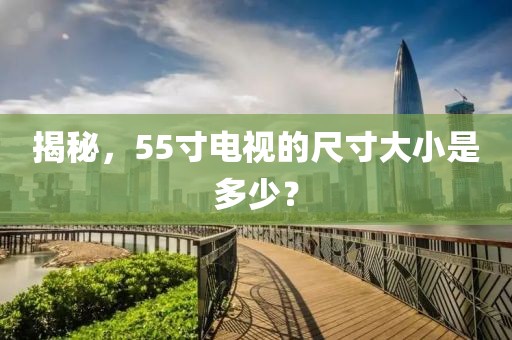 揭秘，55寸电视的尺寸大小是多少？