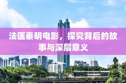 法医秦明电影，探究背后的故事与深层意义