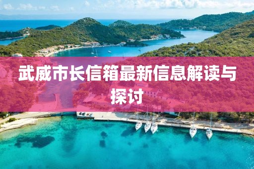武威市长信箱最新信息解读与探讨