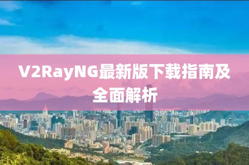 V2RayNG最新版下载指南及全面解析