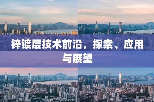 锌镀层技术前沿，探索、应用与展望