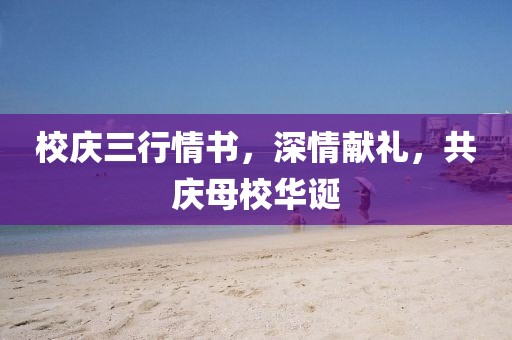 校庆三行情书，深情献礼，共庆母校华诞