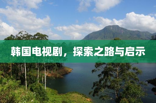 韩国电视剧，探索之路与启示