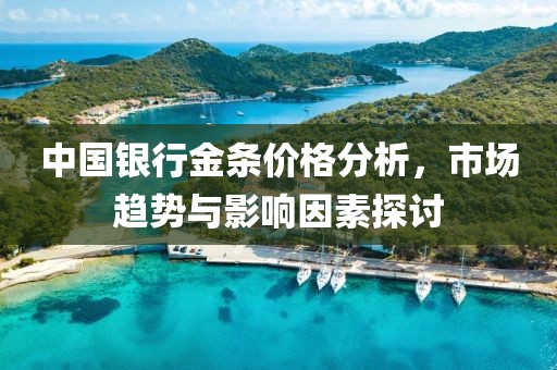 中国银行金条价格分析，市场趋势与影响因素探讨