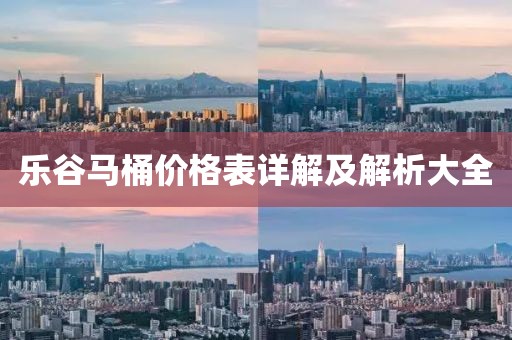 乐谷马桶价格表详解及解析大全
