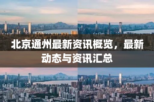 北京通州最新资讯概览，最新动态与资讯汇总