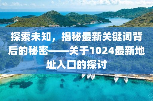 探索未知，揭秘最新关键词背后的秘密——关于1024最新地址入口的探讨