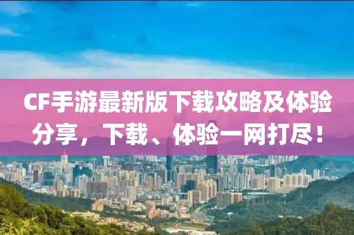 CF手游最新版下载攻略及体验分享，下载、体验一网打尽！
