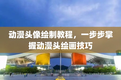 动漫头像绘制教程，一步步掌握动漫头绘画技巧
