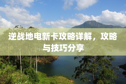 逆战地电新卡攻略详解，攻略与技巧分享
