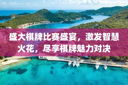盛大棋牌比赛盛宴，激发智慧火花，尽享棋牌魅力对决