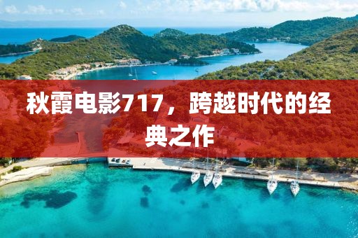 秋霞电影717，跨越时代的经典之作