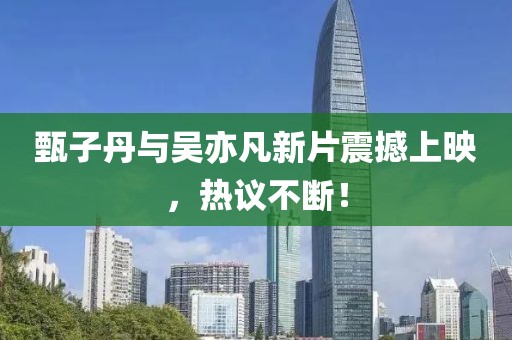 甄子丹与吴亦凡新片震撼上映，热议不断！