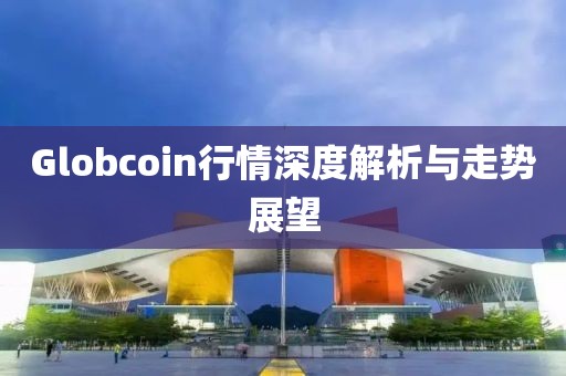 Globcoin行情深度解析与走势展望