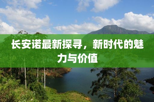 长安诺最新探寻，新时代的魅力与价值