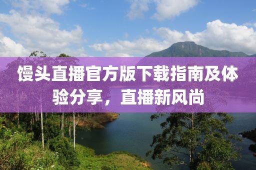 馒头直播官方版下载指南及体验分享，直播新风尚