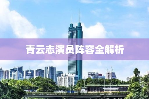 青云志演员阵容全解析