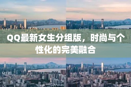 QQ最新女生分组版，时尚与个性化的完美融合