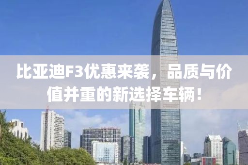 比亚迪F3优惠来袭，品质与价值并重的新选择车辆！